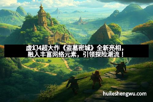 虚幻4超大作《盗墓密城》全新亮相，融入丰富网络元素，引领探险潮流！