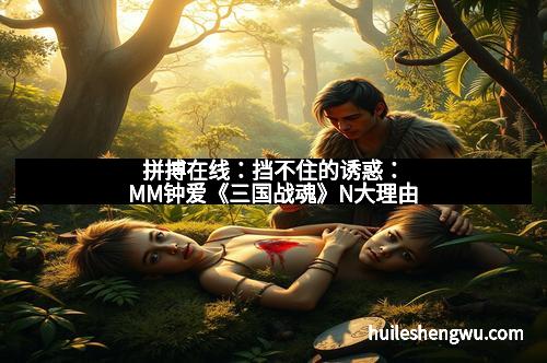 拼搏在线：挡不住的诱惑：MM钟爱《三国战魂》N大理由